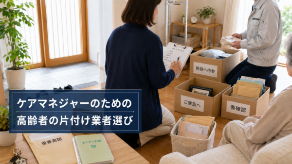 ケアマネジャーが高齢者の片付け業者を探すときの確認ポイント｜本人の安心と関係者連携を大切に