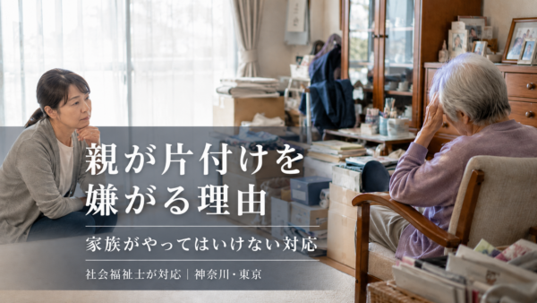 高齢の親が片付けを嫌がる理由と、家族がやってはいけない対応